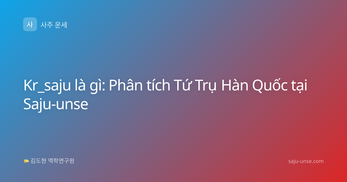 Kr_saju là gì: Phân tích Tứ Trụ Hàn Quốc tại Saju-unse