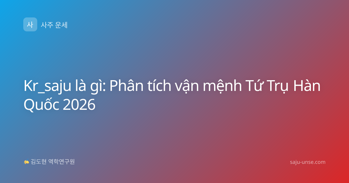 Kr_saju là gì: Phân tích vận mệnh Tứ Trụ Hàn Quốc 2026