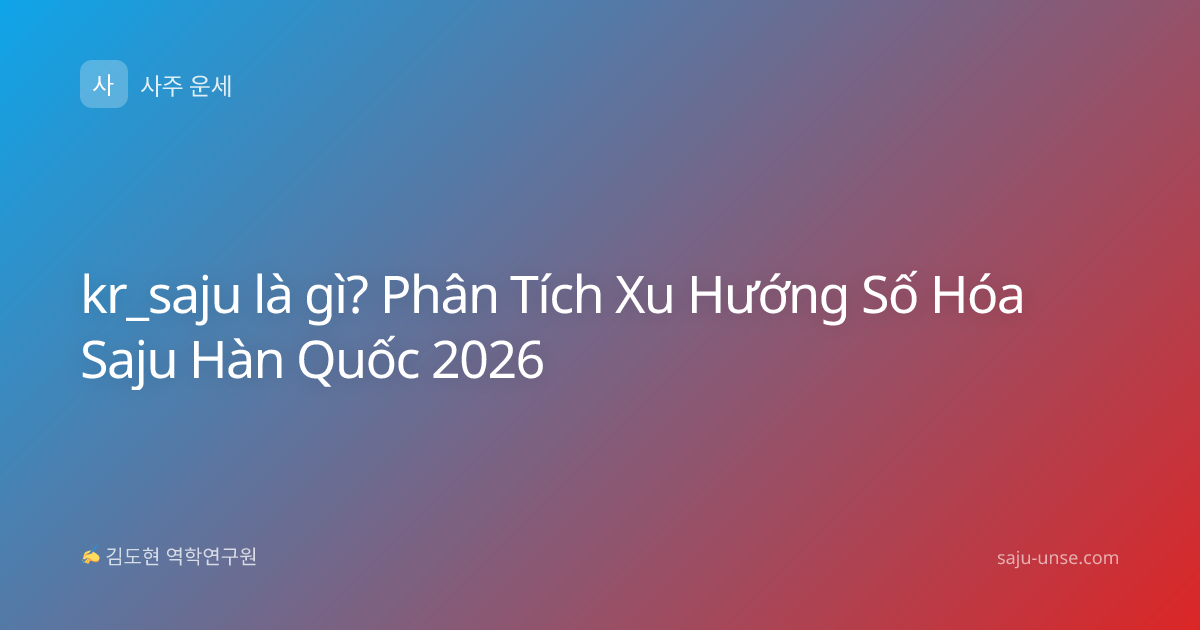 kr_saju là gì? Phân Tích Xu Hướng Số Hóa Saju Hàn Quốc 2026