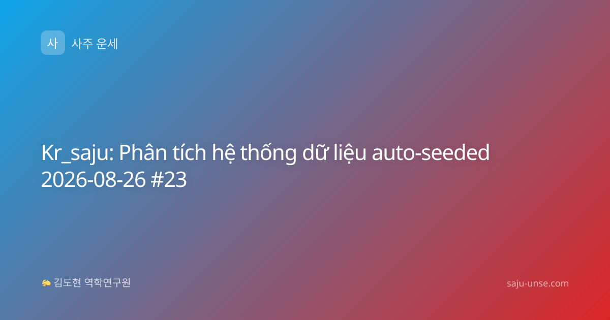 Kr_saju: Phân tích hệ thống dữ liệu auto-seeded 2026-08-26 #23