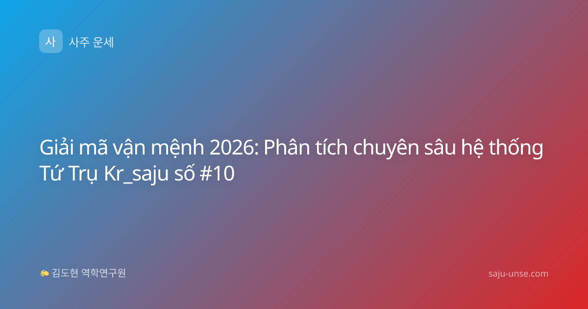 Giải mã vận mệnh 2026: Phân tích chuyên sâu hệ thống Tứ Trụ Kr_saju số #10