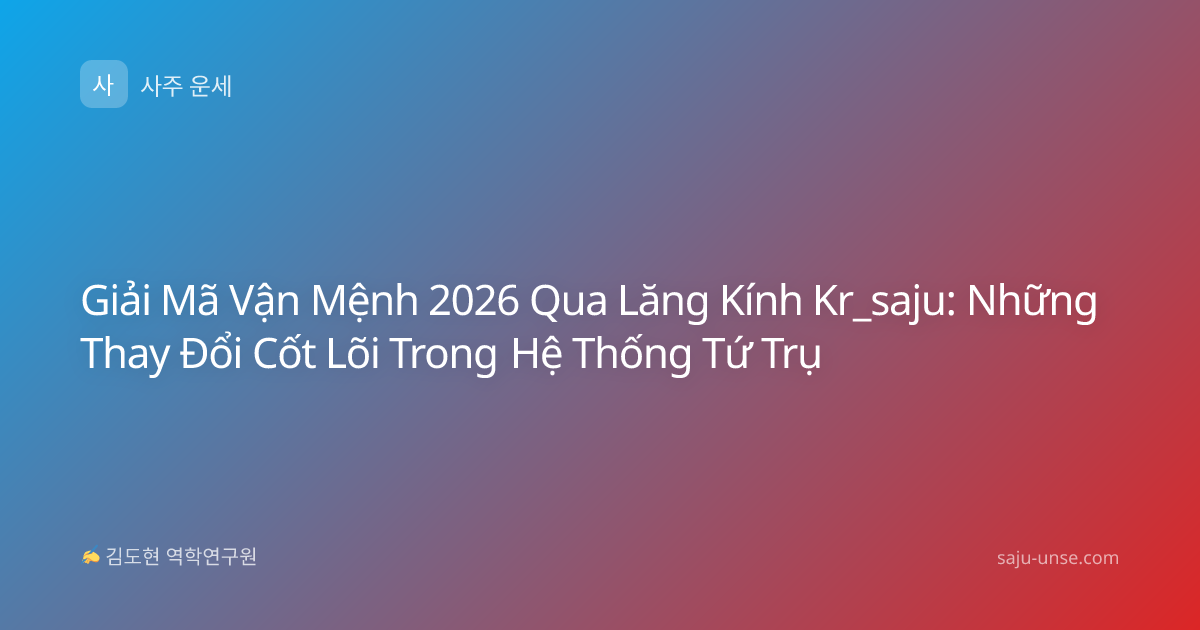 Giải Mã Vận Mệnh 2026 Qua Lăng Kính Kr_saju: Những Thay Đổi Cốt Lõi Trong Hệ Thống Tứ Trụ