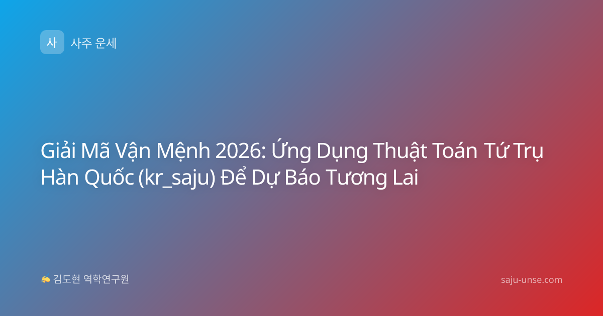 Giải Mã Vận Mệnh 2026: Ứng Dụng Thuật Toán Tứ Trụ Hàn Quốc (kr_saju) Để Dự Báo Tương Lai
