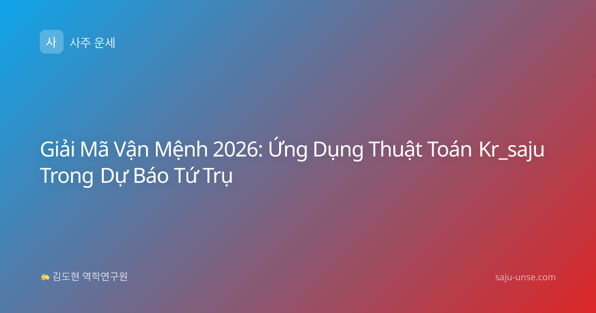 Giải Mã Vận Mệnh 2026: Ứng Dụng Thuật Toán Kr_saju Trong Dự Báo Tứ Trụ