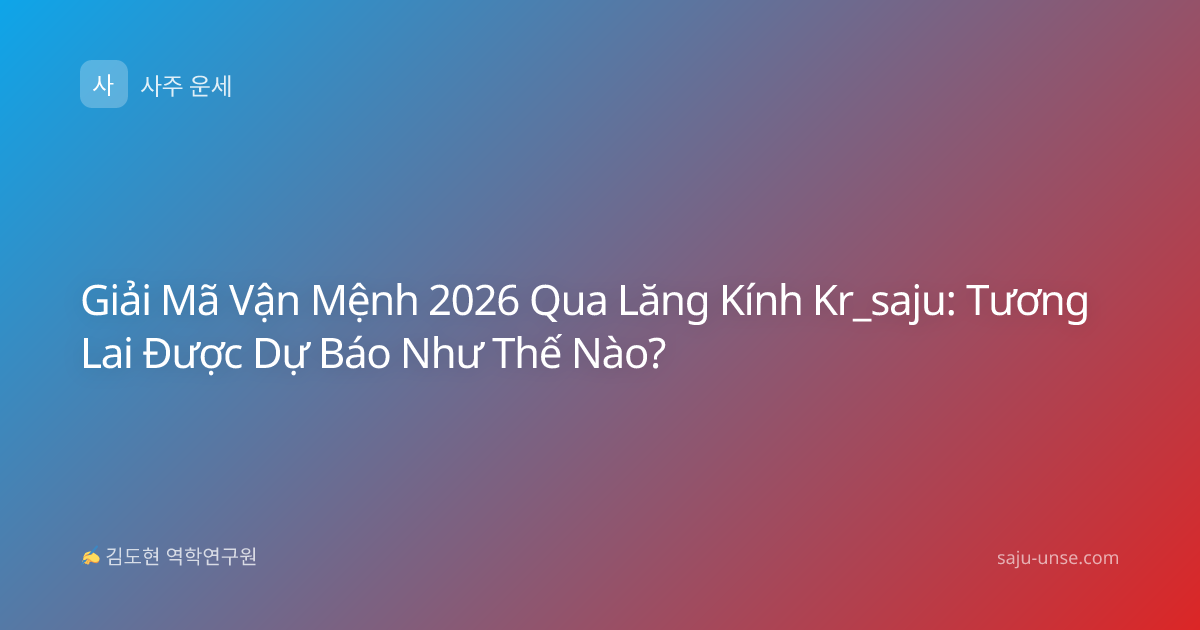 Giải Mã Vận Mệnh 2026 Qua Lăng Kính Kr_saju: Tương Lai Được Dự Báo Như Thế Nào?