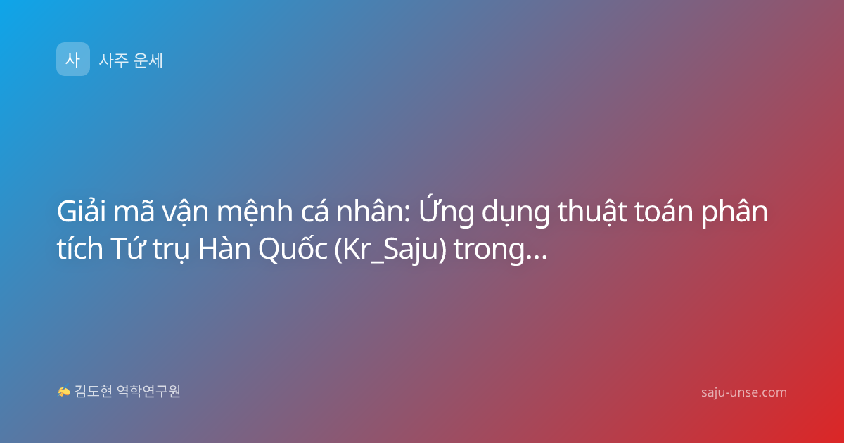 Giải mã vận mệnh cá nhân: Ứng dụng thuật toán phân tích Tứ trụ Hàn Quốc (Kr_Saju) trong kỷ nguyên số