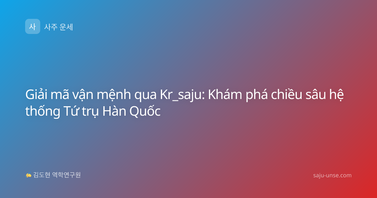 Giải mã vận mệnh qua Kr_saju: Khám phá chiều sâu hệ thống Tứ trụ Hàn Quốc