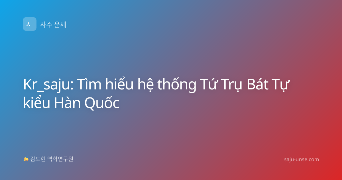 Kr_saju: Tìm hiểu hệ thống Tứ Trụ Bát Tự kiểu Hàn Quốc