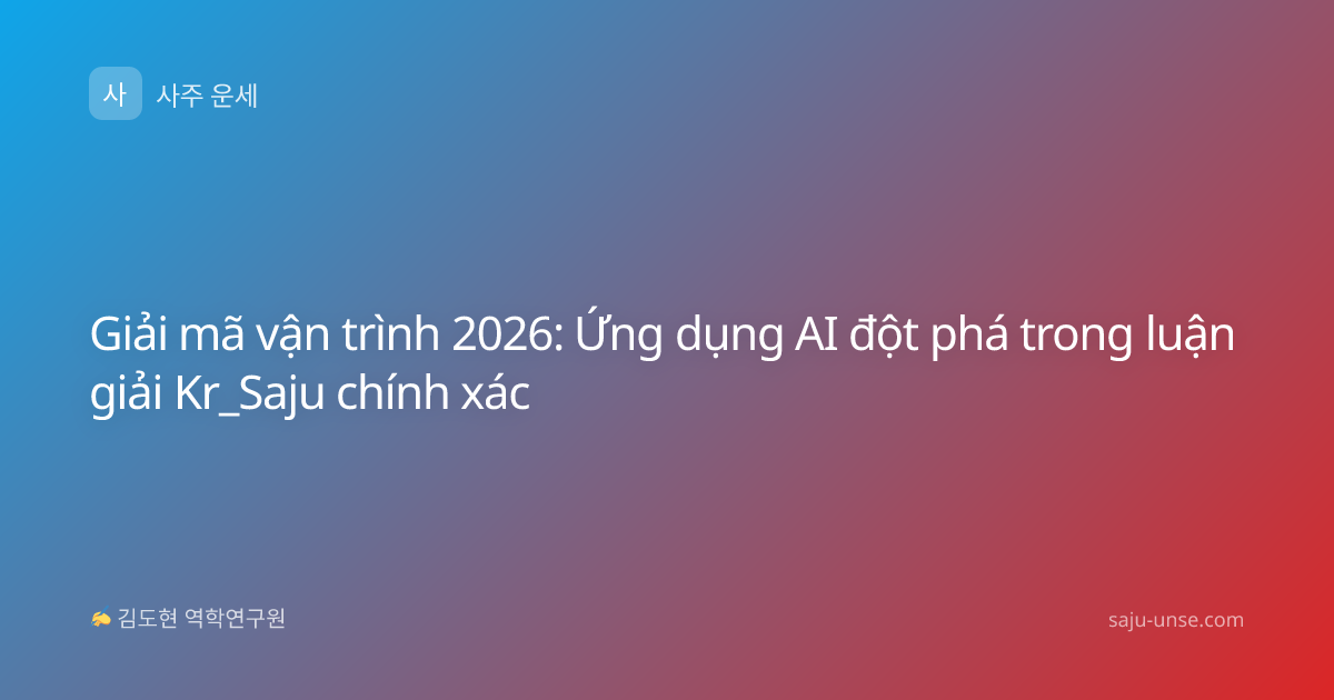 Giải mã vận trình 2026: Ứng dụng AI đột phá trong luận giải Kr_Saju chính xác