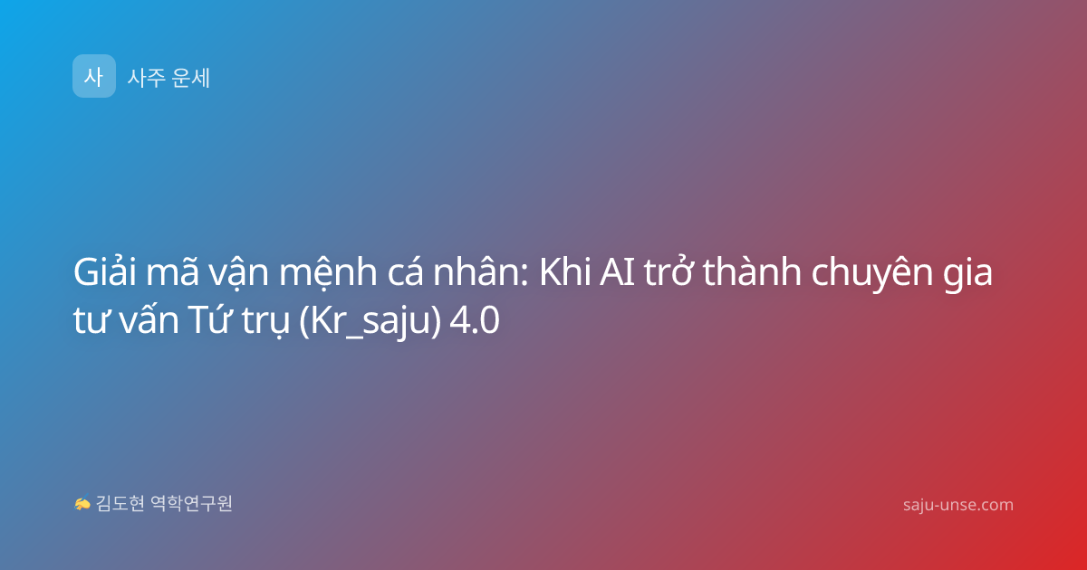 Giải mã vận mệnh cá nhân: Khi AI trở thành chuyên gia tư vấn Tứ trụ (Kr_saju) 4.0