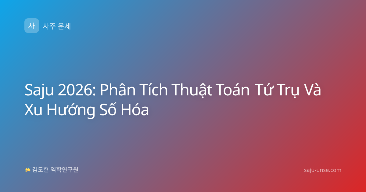Saju 2026: Phân Tích Thuật Toán Tứ Trụ Và Xu Hướng Số Hóa