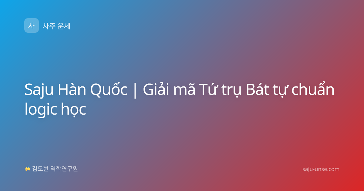 Saju Hàn Quốc | Giải mã Tứ trụ Bát tự chuẩn logic học