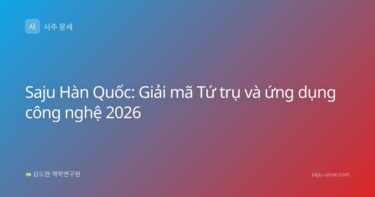 Saju Hàn Quốc: Giải mã Tứ trụ và ứng dụng công nghệ 2026