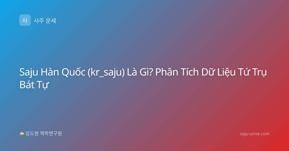 Saju Hàn Quốc (kr_saju) Là Gì? Phân Tích Dữ Liệu Tứ Trụ Bát Tự