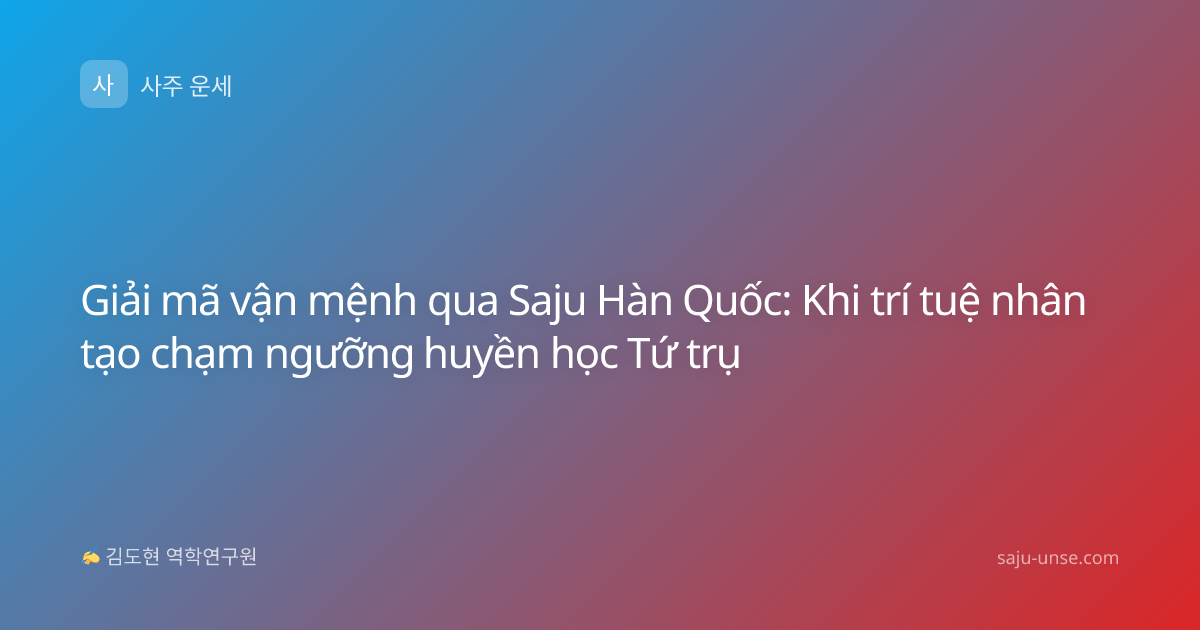 Giải mã vận mệnh qua Saju Hàn Quốc: Khi trí tuệ nhân tạo chạm ngưỡng huyền học Tứ trụ