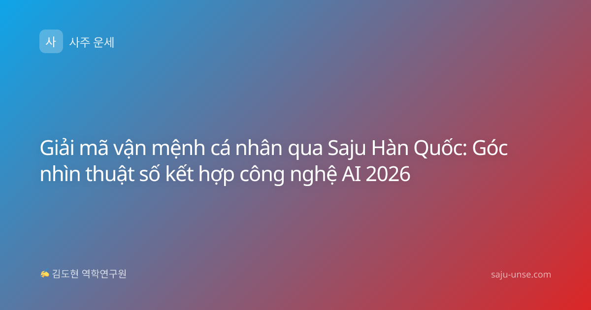 Giải mã vận mệnh cá nhân qua Saju Hàn Quốc: Góc nhìn thuật số kết hợp công nghệ AI 2026