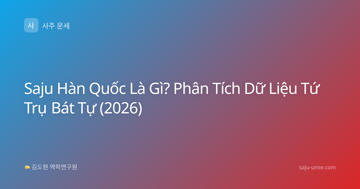 Saju Hàn Quốc Là Gì? Phân Tích Dữ Liệu Tứ Trụ Bát Tự (2026)