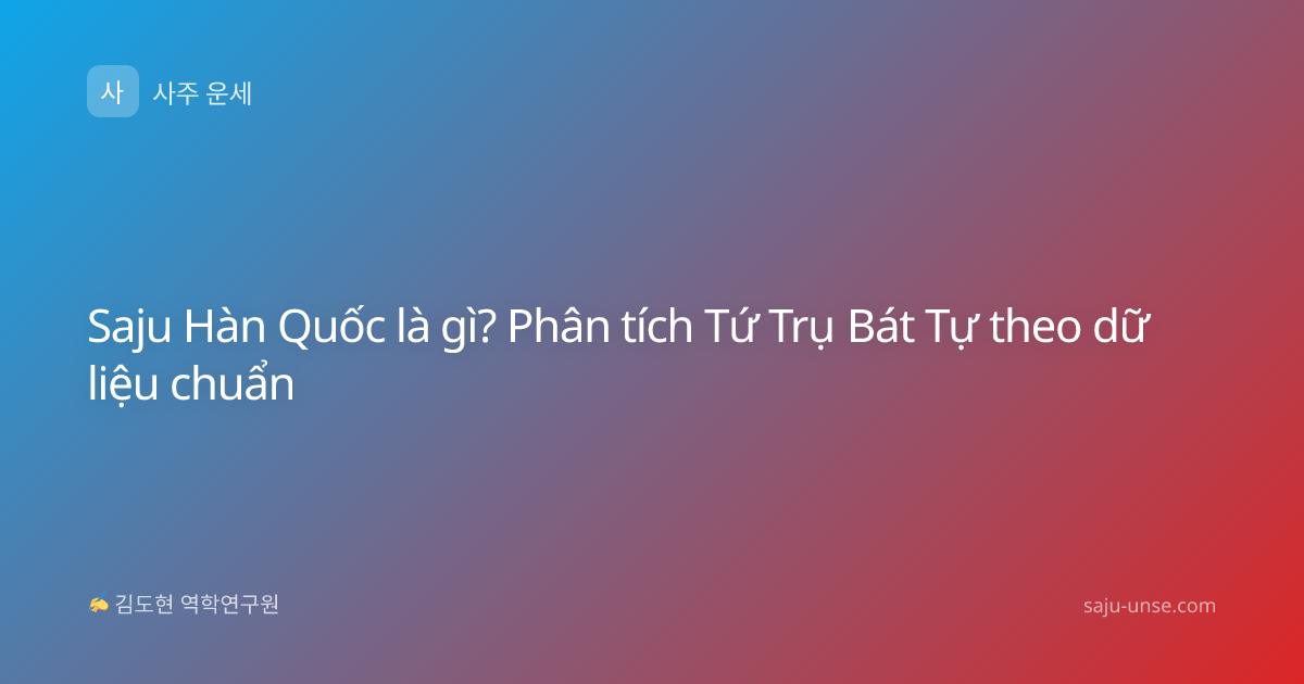 Saju Hàn Quốc là gì? Phân tích Tứ Trụ Bát Tự theo dữ liệu chuẩn