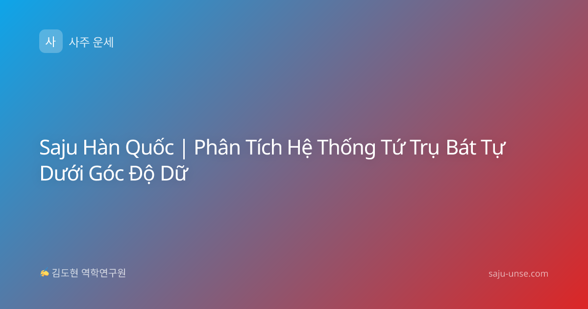 Saju Hàn Quốc | Phân Tích Hệ Thống Tứ Trụ Bát Tự Dưới Góc Độ Dữ