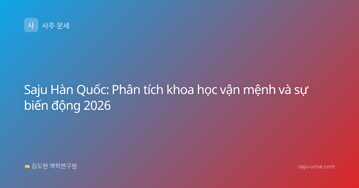 Saju Hàn Quốc: Phân tích khoa học vận mệnh và sự biến động 2026