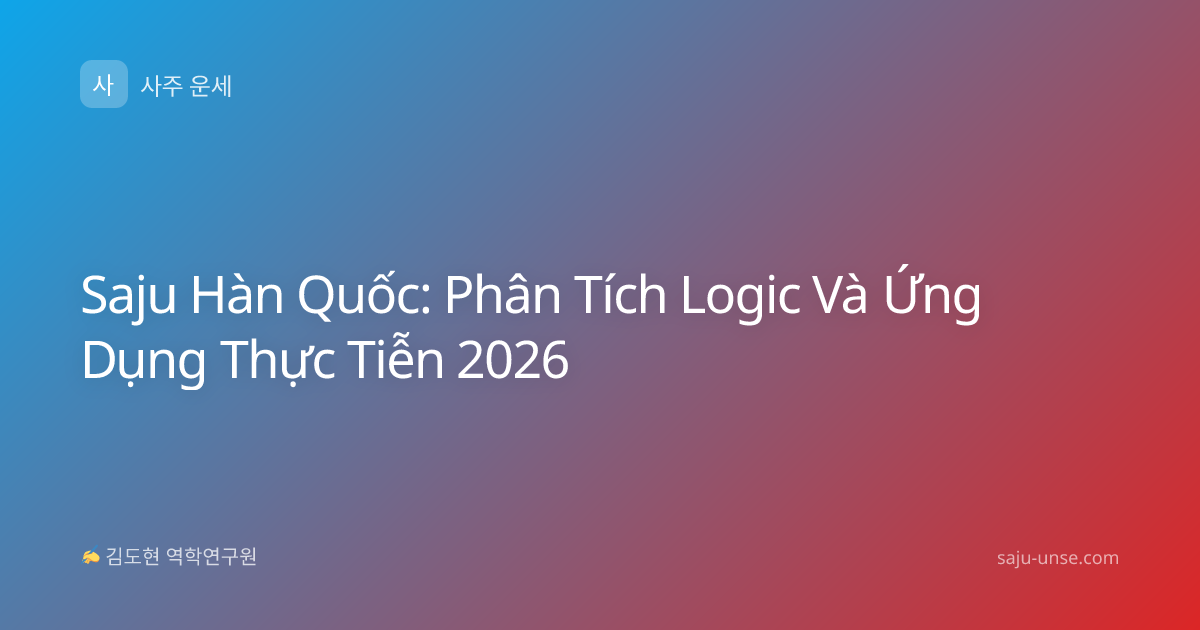 Saju Hàn Quốc: Phân Tích Logic Và Ứng Dụng Thực Tiễn 2026