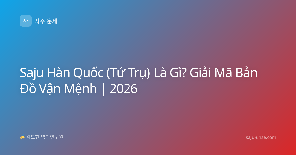 Saju Hàn Quốc (Tứ Trụ) Là Gì? Giải Mã Bản Đồ Vận Mệnh | 2026