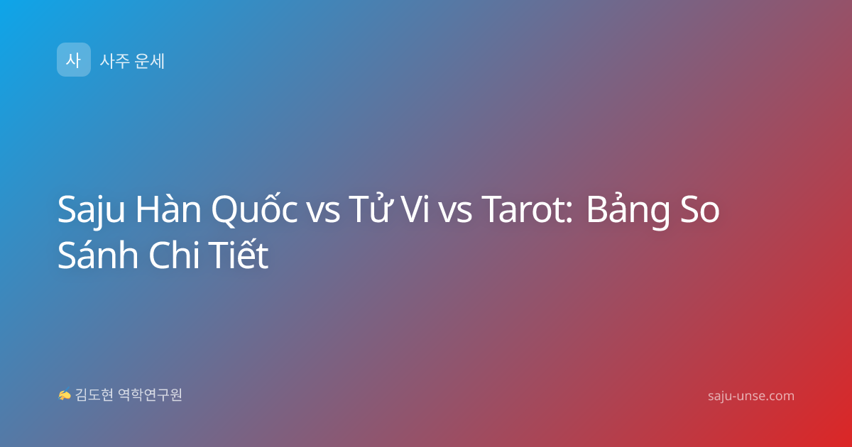Saju Hàn Quốc vs Tử Vi vs Tarot: Bảng So Sánh Chi Tiết