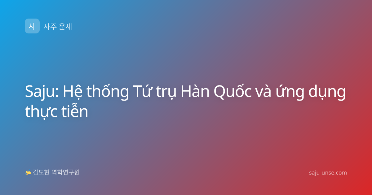 Saju: Hệ thống Tứ trụ Hàn Quốc và ứng dụng thực tiễn
