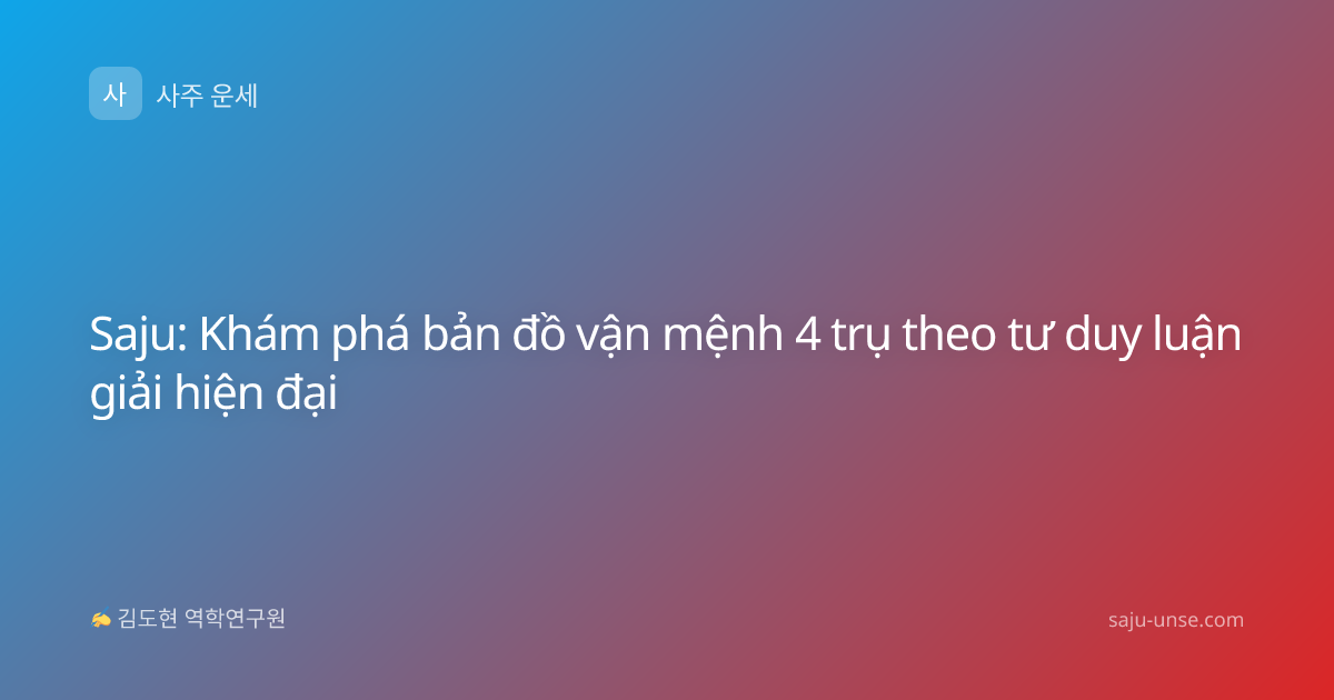 Saju: Khám phá bản đồ vận mệnh 4 trụ theo tư duy luận giải hiện đại