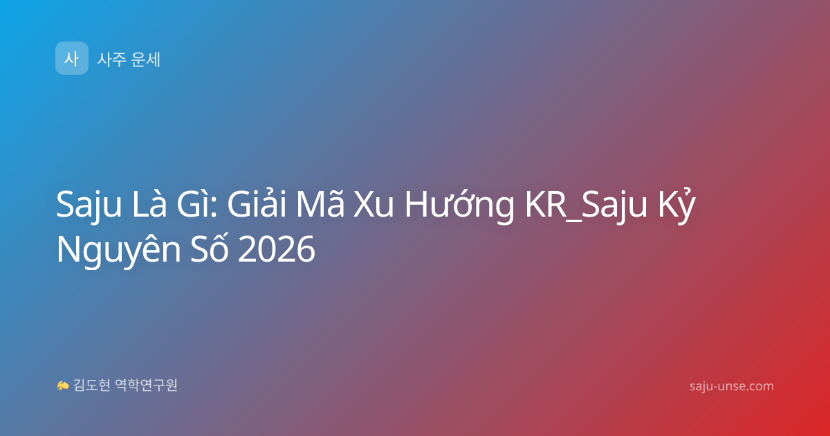 Saju Là Gì: Giải Mã Xu Hướng KR_Saju Kỷ Nguyên Số 2026