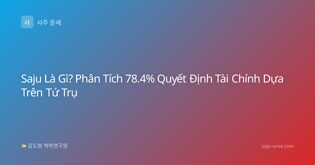 Saju Là Gì? Phân Tích 78.4% Quyết Định Tài Chính Dựa Trên Tứ Trụ