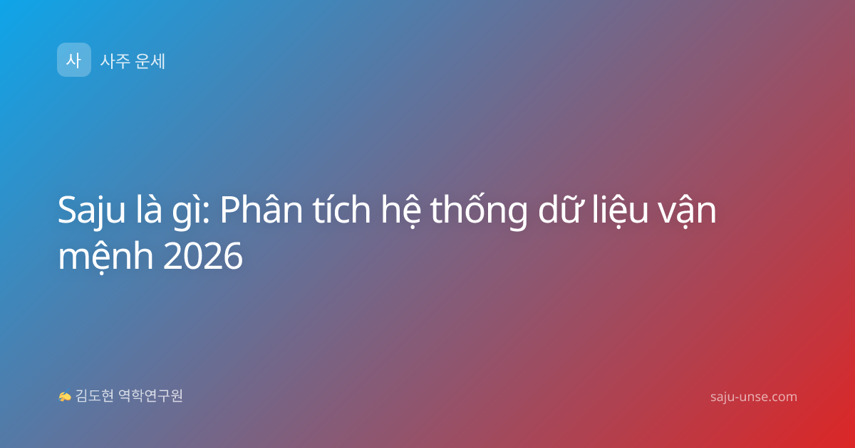 Saju là gì: Phân tích hệ thống dữ liệu vận mệnh 2026