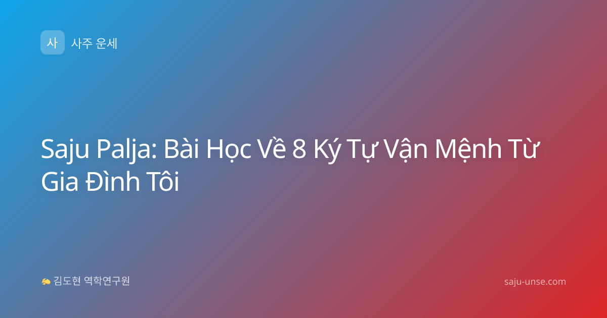 Saju Palja: Bài Học Về 8 Ký Tự Vận Mệnh Từ Gia Đình Tôi